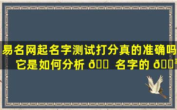 易名网起名字测试打分真的准确吗它是如何分析 🐠 名字的 🐳 好坏的
